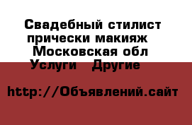 Свадебный стилист прически макияж - Московская обл. Услуги » Другие   